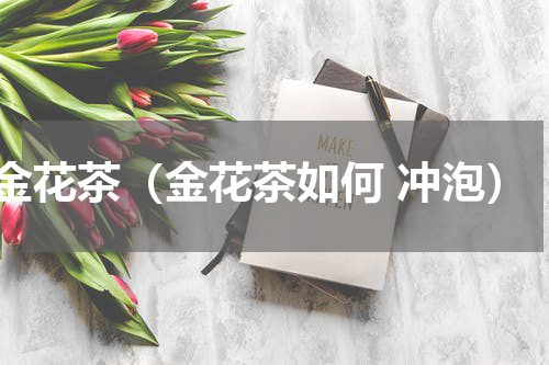 金花茶（金花茶如何 冲泡）