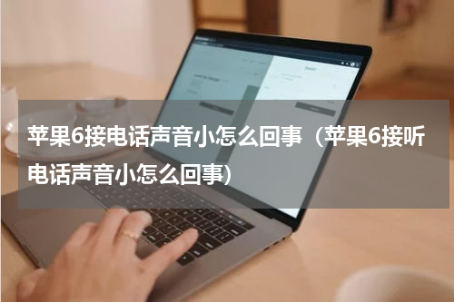 苹果6接电话声音小怎么回事（苹果6接听电话声音小怎么回事）