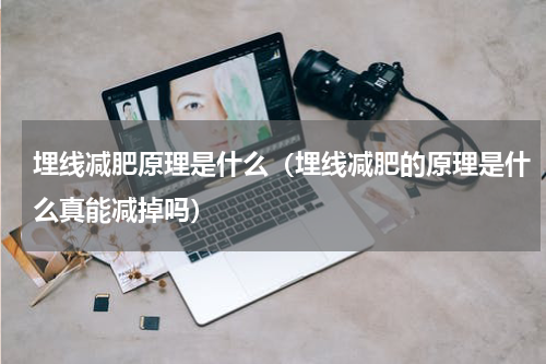 埋线减肥原理是什么（埋线减肥的原理是什么真能减掉吗）