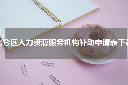 北仑区人力资源服务机构补助申请表下载