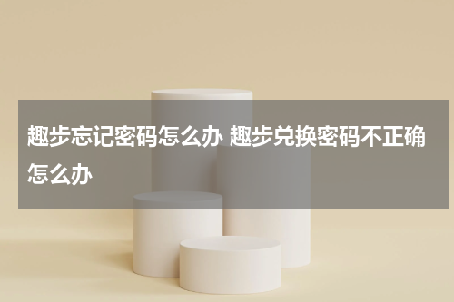 趣步忘记密码怎么办 趣步兑换密码不正确怎么办