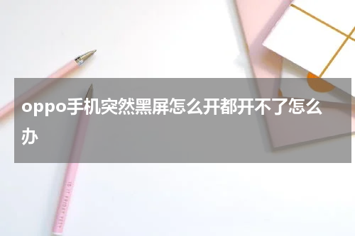 oppo手机突然黑屏怎么开都开不了怎么办