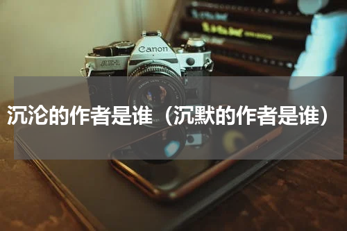沉沦的作者是谁（沉默的作者是谁）