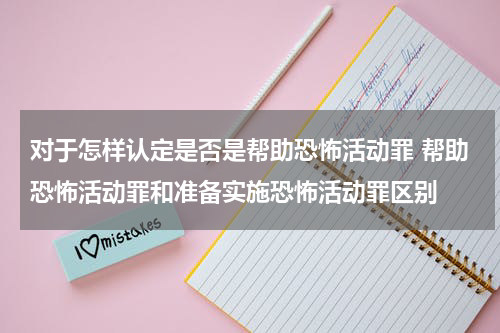 对于怎样认定是否是帮助恐怖活动罪 帮助恐怖活动罪和准备实施恐怖活动罪区别