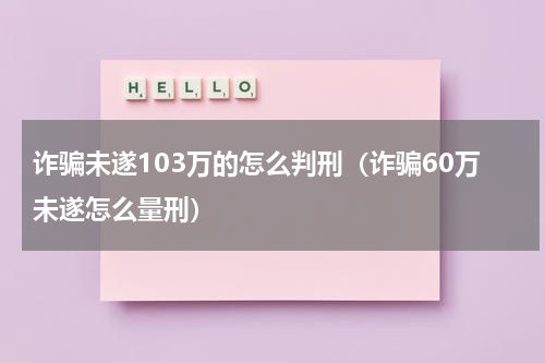 诈骗未遂103万的怎么判刑（诈骗60万未遂怎么量刑）