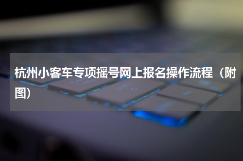 杭州小客车专项摇号网上报名操作流程（附图）
