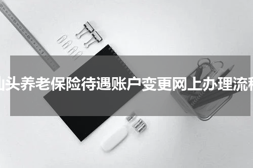 汕头养老保险待遇账户变更网上办理流程
