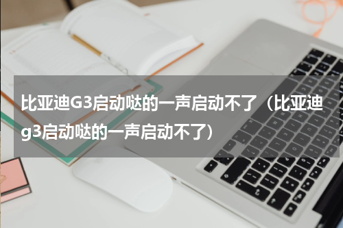 比亚迪G3启动哒的一声启动不了（比亚迪g3启动哒的一声启动不了）
