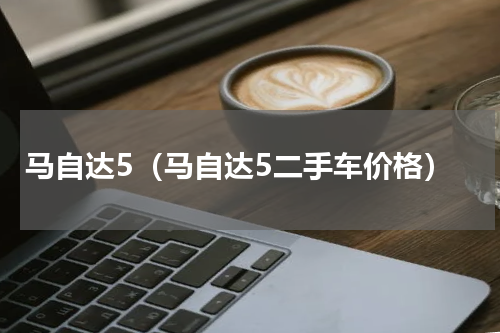 马自达5（马自达5二手车价格）