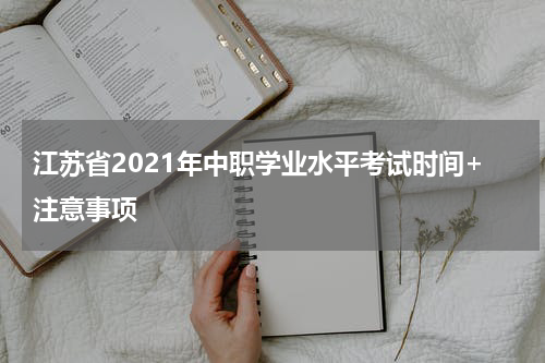 江苏省2021年中职学业水平考试时间+注意事项