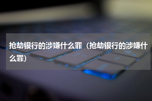 抢劫银行的涉嫌什么罪（抢劫银行的涉嫌什么罪）
