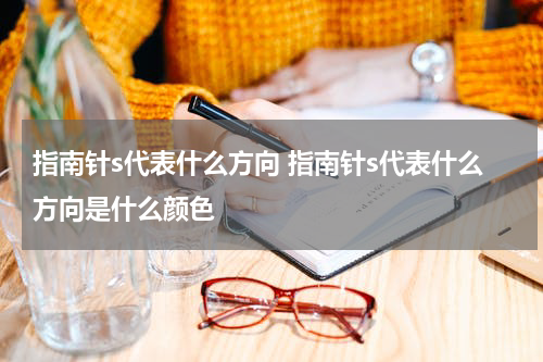指南针s代表什么方向 指南针s代表什么方向是什么颜色