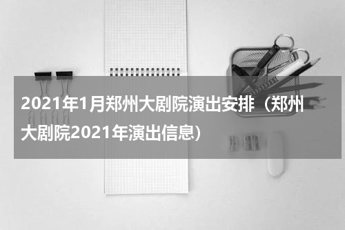 2021年1月郑州大剧院演出安排（郑州大剧院2021年演出信息）