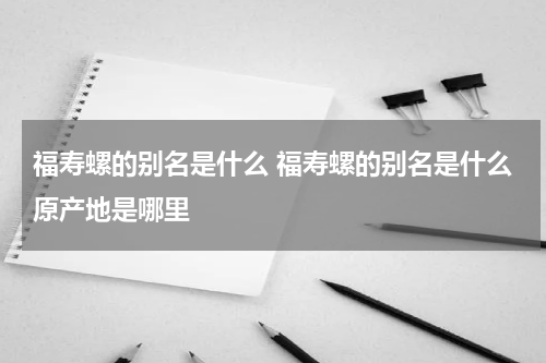 福寿螺的别名是什么 福寿螺的别名是什么原产地是哪里