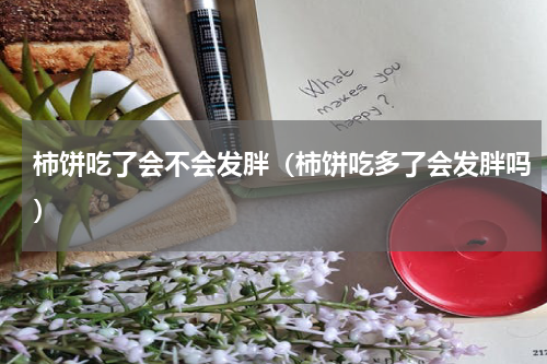 柿饼吃了会不会发胖（柿饼吃多了会发胖吗）