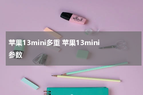 苹果13mini多重 苹果13mini参数