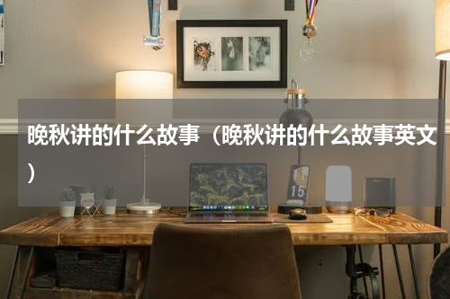 晚秋讲的什么故事（晚秋讲的什么故事英文）