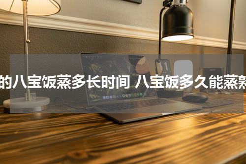 生的八宝饭蒸多长时间 八宝饭多久能蒸熟