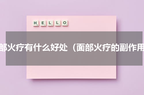 面部火疗有什么好处（面部火疗的副作用）