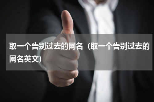 取一个告别过去的网名（取一个告别过去的网名英文）