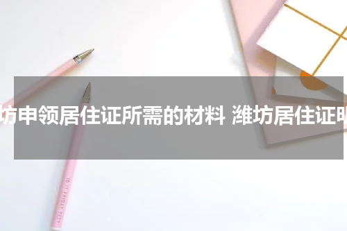 潍坊申领居住证所需的材料 潍坊居住证明