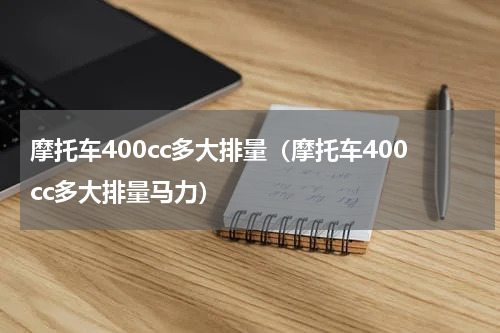 摩托车400cc多大排量（摩托车400cc多大排量马力）