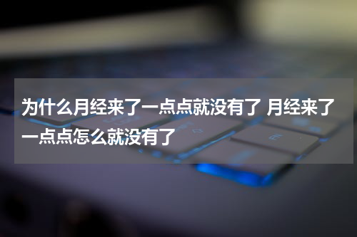 为什么月经来了一点点就没有了 月经来了一点点怎么就没有了