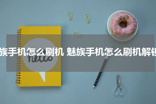 魅族手机怎么刷机 魅族手机怎么刷机解锁