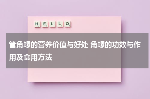 管角螺的营养价值与好处 角螺的功效与作用及食用方法