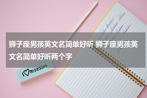 狮子座男孩英文名简单好听 狮子座男孩英文名简单好听两个字