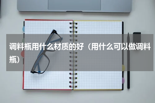 调料瓶用什么材质的好（用什么可以做调料瓶）
