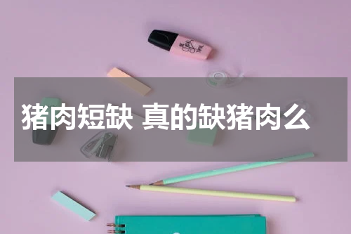 猪肉短缺 真的缺猪肉么