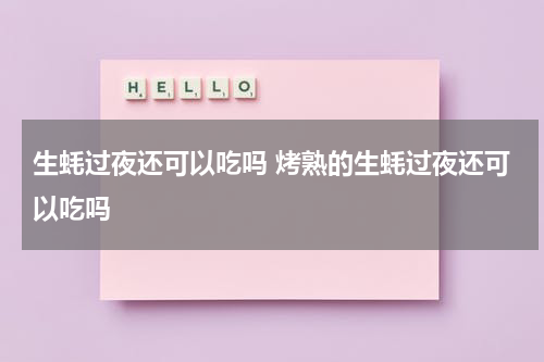 生蚝过夜还可以吃吗 烤熟的生蚝过夜还可以吃吗