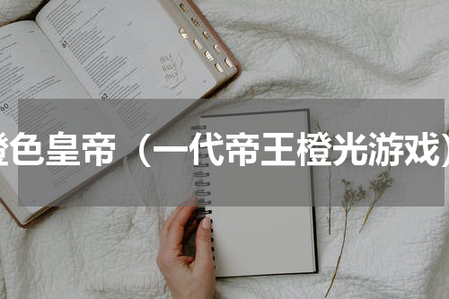 橙色皇帝（一代帝王橙光游戏）