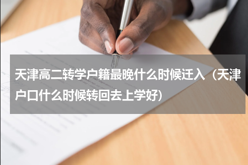天津高二转学户籍最晚什么时候迁入（天津户口什么时候转回去上学好）