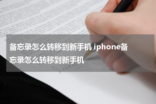 备忘录怎么转移到新手机 iphone备忘录怎么转移到新手机
