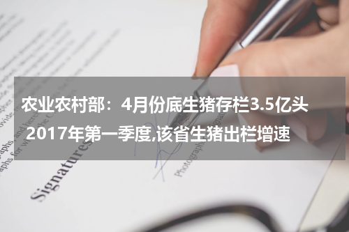 农业农村部：4月份底生猪存栏3.5亿头 2017年第一季度,该省生猪出栏增速