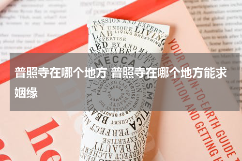 普照寺在哪个地方 普照寺在哪个地方能求姻缘