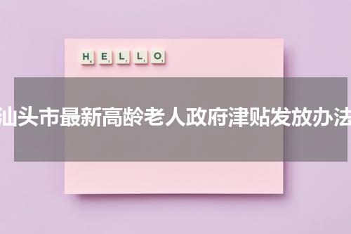 汕头市最新高龄老人政府津贴发放办法