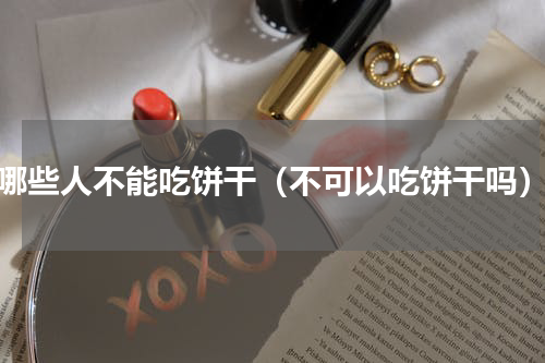 哪些人不能吃饼干（不可以吃饼干吗）