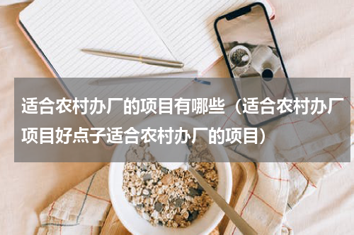 适合农村办厂的项目有哪些（适合农村办厂项目好点子适合农村办厂的项目）