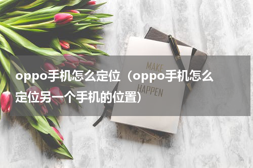 oppo手机怎么定位（oppo手机怎么定位另一个手机的位置）