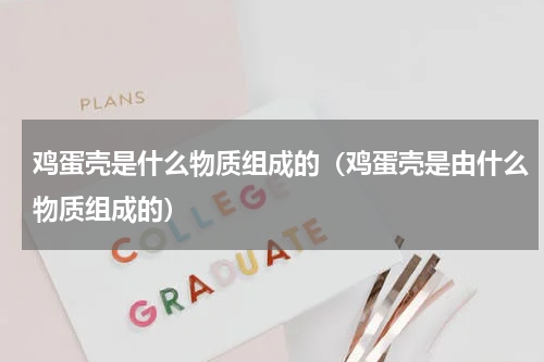 鸡蛋壳是什么物质组成的（鸡蛋壳是由什么物质组成的）