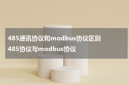 485通讯协议和modbus协议区别 485协议与modbus协议
