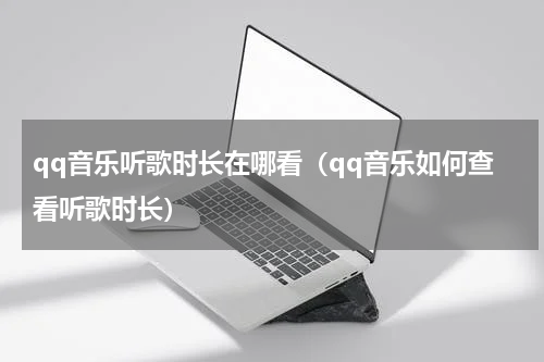 qq音乐听歌时长在哪看（qq音乐如何查看听歌时长）