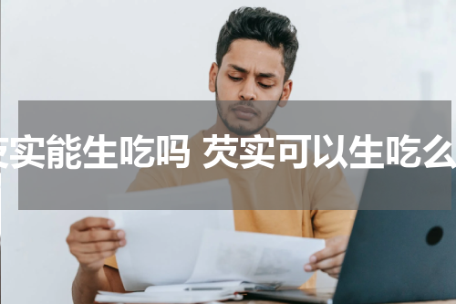 芡实能生吃吗 芡实可以生吃么