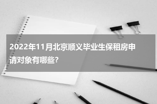 2022年11月北京顺义毕业生保租房申请对象有哪些？