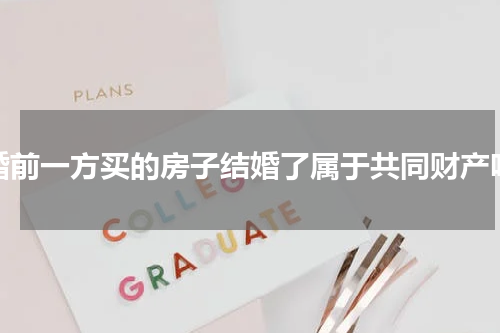 婚前一方买的房子结婚了属于共同财产吗