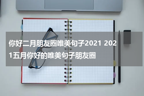 你好二月朋友圈唯美句子2021 2021五月你好的唯美句子朋友圈
