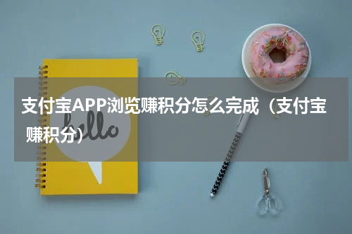 支付宝APP浏览赚积分怎么完成（支付宝 赚积分）